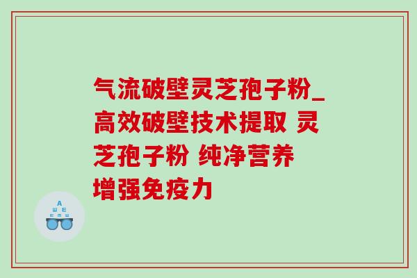 气流破壁灵芝孢子粉_高效破壁技术提取 灵芝孢子粉 纯净营养 增强免疫力