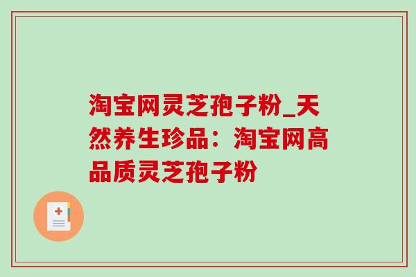 淘宝网灵芝孢子粉_天然养生珍品：淘宝网高品质灵芝孢子粉
