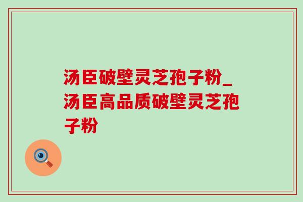 汤臣破壁灵芝孢子粉_汤臣高品质破壁灵芝孢子粉