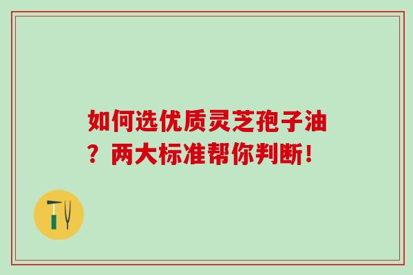 如何选优质灵芝孢子油？两大标准帮你判断！