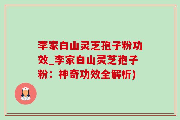 李家白山灵芝孢子粉功效_李家白山灵芝孢子粉：神奇功效全解析)