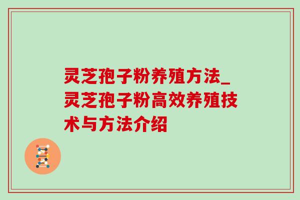 灵芝孢子粉养殖方法_灵芝孢子粉高效养殖技术与方法介绍