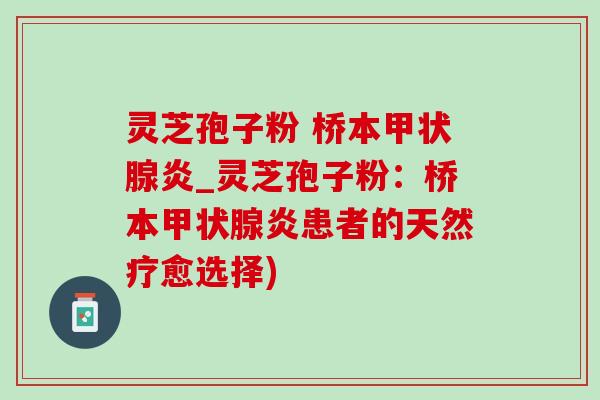 灵芝孢子粉 桥本甲状腺炎_灵芝孢子粉：桥本甲状腺炎患者的天然疗愈选择)