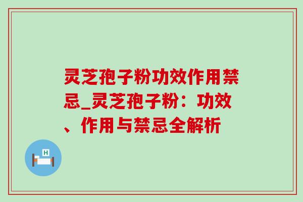 灵芝孢子粉功效作用禁忌_灵芝孢子粉：功效、作用与禁忌全解析