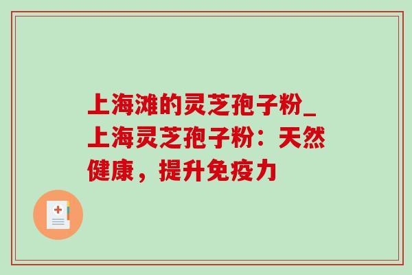 上海滩的灵芝孢子粉_上海灵芝孢子粉：天然健康，提升免疫力