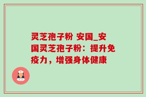 灵芝孢子粉 安国_安国灵芝孢子粉：提升免疫力，增强身体健康