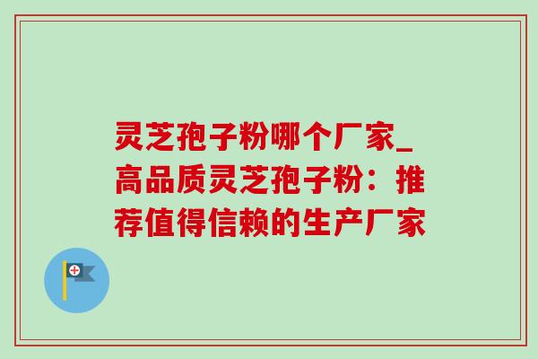 灵芝孢子粉哪个厂家_高品质灵芝孢子粉：推荐值得信赖的生产厂家