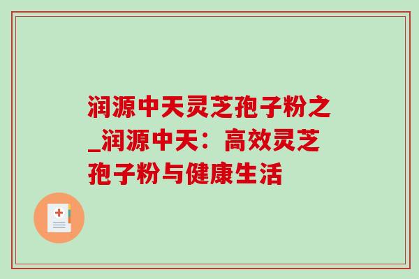 润源中天灵芝孢子粉之_润源中天：高效灵芝孢子粉与健康生活