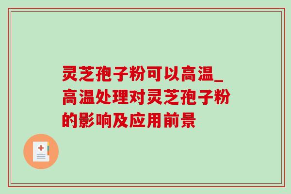 灵芝孢子粉可以高温_高温处理对灵芝孢子粉的影响及应用前景