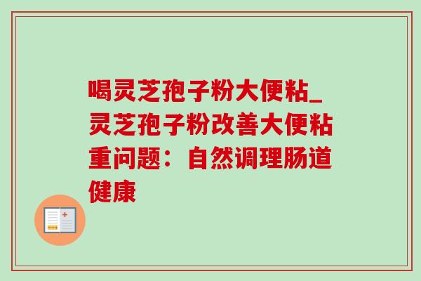 喝灵芝孢子粉大便粘_灵芝孢子粉改善大便粘重问题：自然调理肠道健康