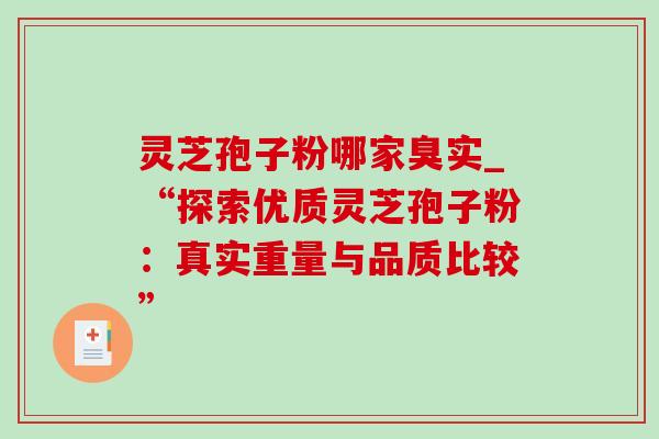 灵芝孢子粉哪家臭实_“探索优质灵芝孢子粉：真实重量与品质比较”
