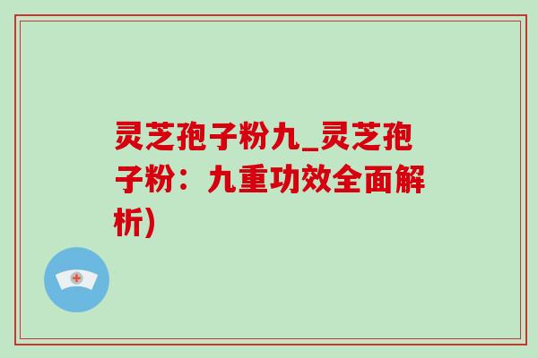 灵芝孢子粉九_灵芝孢子粉：九重功效全面解析)