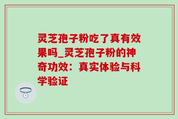 灵芝孢子粉吃了真有效果吗_灵芝孢子粉的神奇功效：真实体验与科学验证