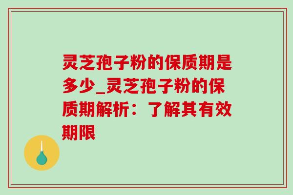 灵芝孢子粉的保质期是多少_灵芝孢子粉的保质期解析：了解其有效期限