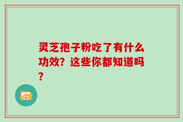 灵芝孢子粉吃了有什么功效？这些你都知道吗？