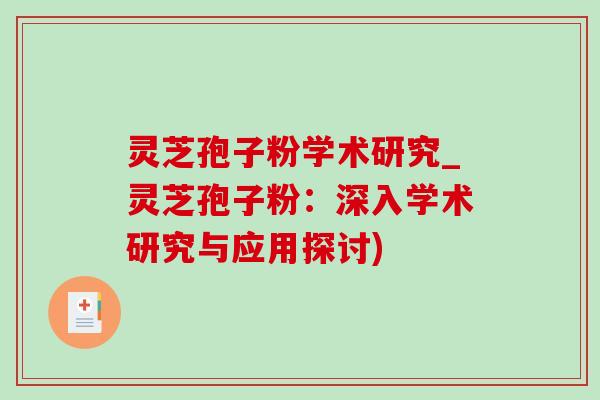 灵芝孢子粉学术研究_灵芝孢子粉：深入学术研究与应用探讨)