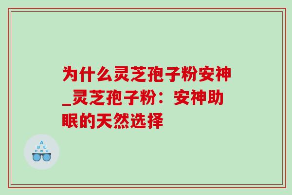 为什么灵芝孢子粉安神_灵芝孢子粉：安神助眠的天然选择