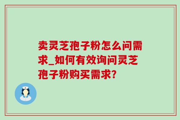 卖灵芝孢子粉怎么问需求_如何有效询问灵芝孢子粉购买需求？