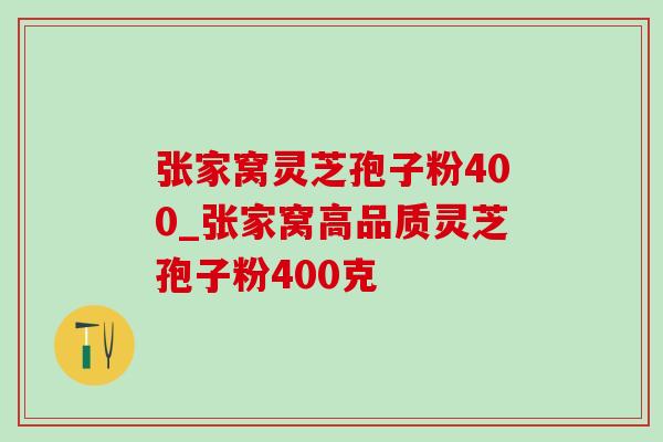 张家窝灵芝孢子粉400_张家窝高品质灵芝孢子粉400克