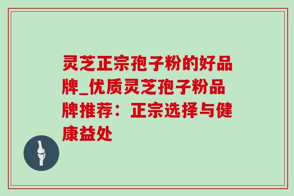 灵芝正宗孢子粉的好品牌_优质灵芝孢子粉品牌推荐：正宗选择与健康益处