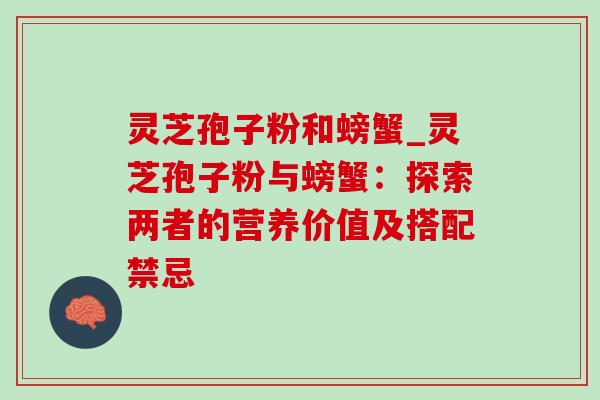 灵芝孢子粉和螃蟹_灵芝孢子粉与螃蟹：探索两者的营养价值及搭配禁忌