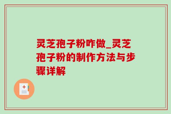 灵芝孢子粉咋做_灵芝孢子粉的制作方法与步骤详解