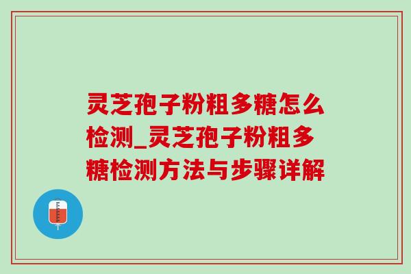 灵芝孢子粉粗多糖怎么检测_灵芝孢子粉粗多糖检测方法与步骤详解