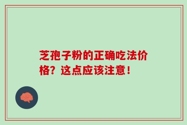 灵芝孢子粉的正确吃法价格？这点应该注意！