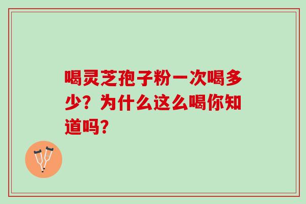 喝灵芝孢子粉一次喝多少？为什么这么喝你知道吗？