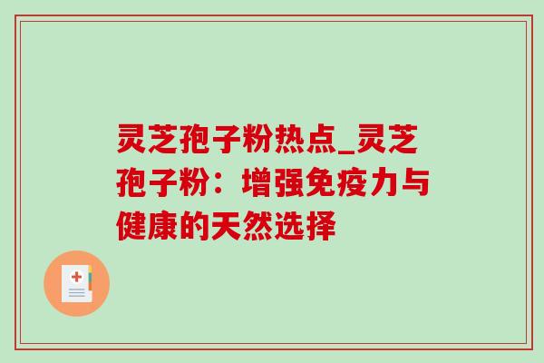 灵芝孢子粉热点_灵芝孢子粉：增强免疫力与健康的天然选择
