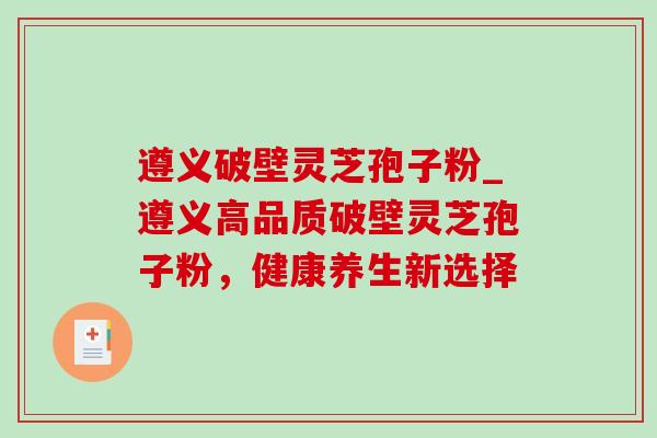 遵义破壁灵芝孢子粉_遵义高品质破壁灵芝孢子粉，健康养生新选择