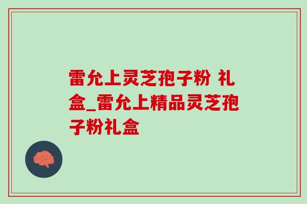 雷允上灵芝孢子粉 礼盒_雷允上精品灵芝孢子粉礼盒