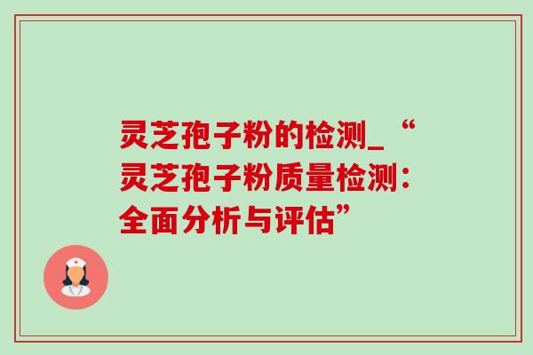 灵芝孢子粉的检测_“灵芝孢子粉质量检测：全面分析与评估”