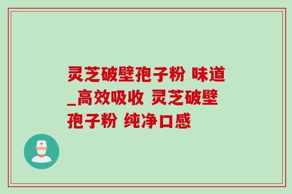 灵芝破壁孢子粉 味道_高效吸收 灵芝破壁孢子粉 纯净口感
