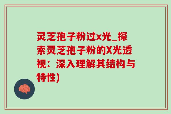 灵芝孢子粉过x光_探索灵芝孢子粉的X光透视：深入理解其结构与特性)