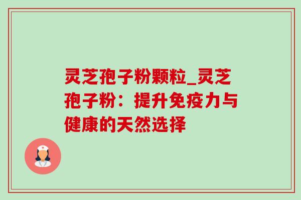 灵芝孢子粉颗粒_灵芝孢子粉：提升免疫力与健康的天然选择