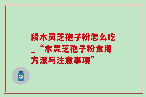 段木灵芝孢子粉怎么吃_“木灵芝孢子粉食用方法与注意事项”