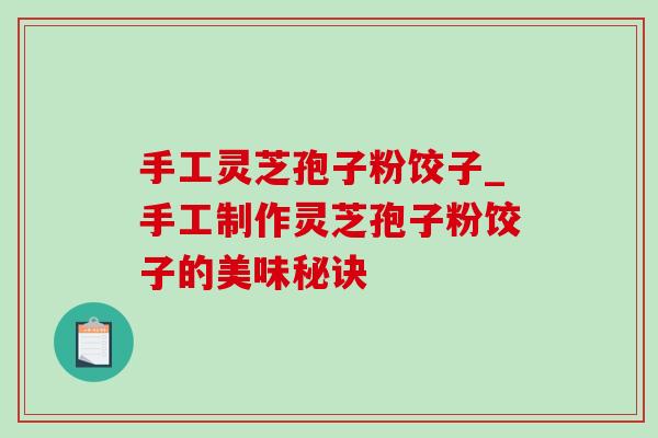 手工灵芝孢子粉饺子_手工制作灵芝孢子粉饺子的美味秘诀