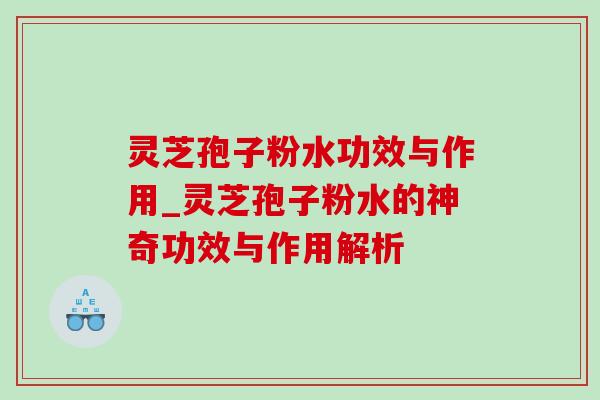 灵芝孢子粉水功效与作用_灵芝孢子粉水的神奇功效与作用解析