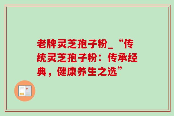 老牌灵芝孢子粉_“传统灵芝孢子粉：传承经典，健康养生之选”