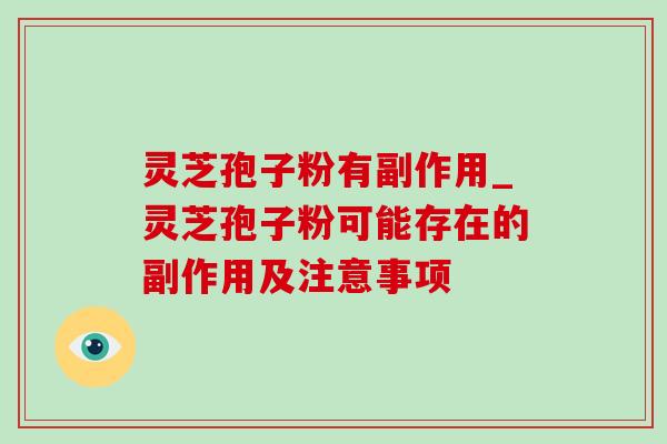 灵芝孢子粉有副作用_灵芝孢子粉可能存在的副作用及注意事项