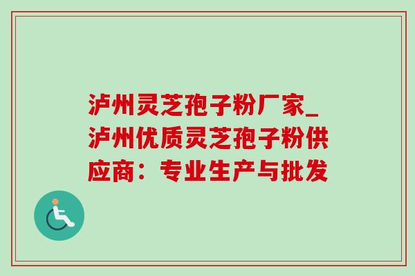 泸州灵芝孢子粉厂家_泸州优质灵芝孢子粉供应商：专业生产与批发