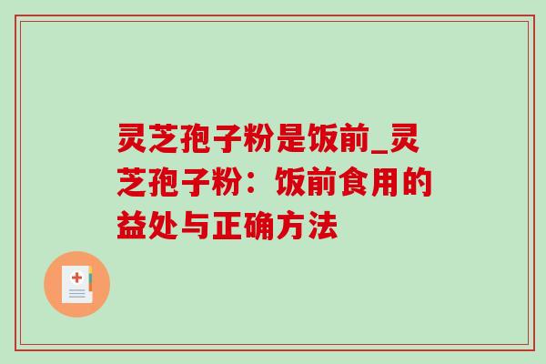 灵芝孢子粉是饭前_灵芝孢子粉：饭前食用的益处与正确方法