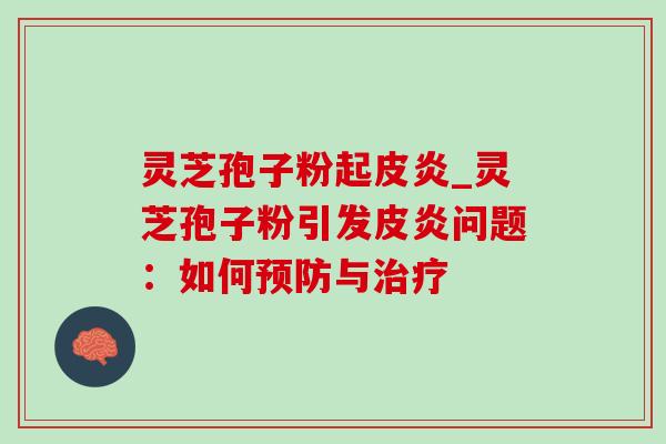灵芝孢子粉起皮炎_灵芝孢子粉引发皮炎问题：如何预防与治疗
