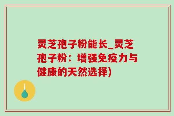 灵芝孢子粉能长_灵芝孢子粉：增强免疫力与健康的天然选择)