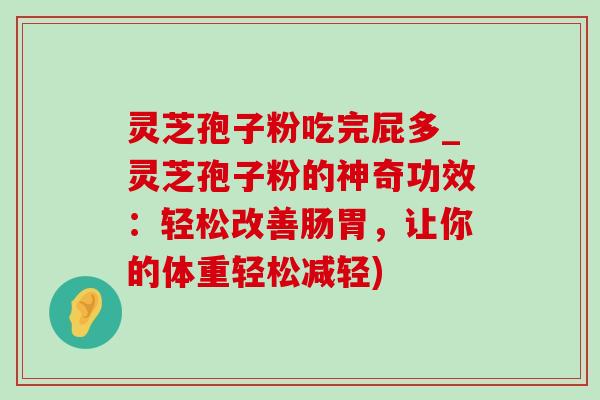 灵芝孢子粉吃完屁多_灵芝孢子粉的神奇功效：轻松改善肠胃，让你的体重轻松减轻)