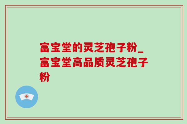 富宝堂的灵芝孢子粉_富宝堂高品质灵芝孢子粉