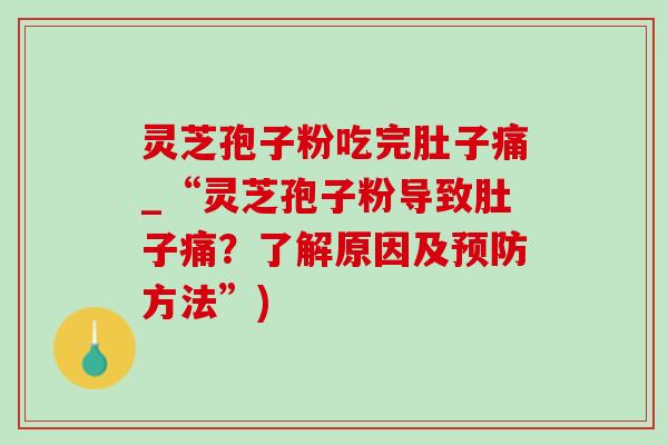 灵芝孢子粉吃完肚子痛_“灵芝孢子粉导致肚子痛？了解原因及预防方法”)