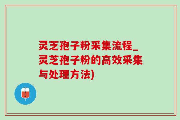 灵芝孢子粉采集流程_灵芝孢子粉的高效采集与处理方法)
