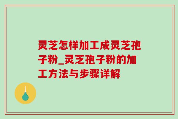 灵芝怎样加工成灵芝孢子粉_灵芝孢子粉的加工方法与步骤详解